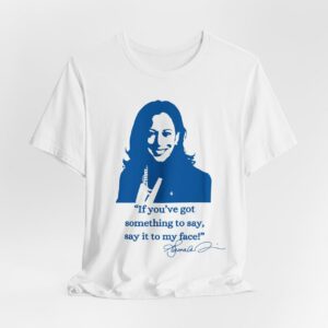 If you’ve got something to say, Say it to my face shirt, Harris shirt, Support for Kamala Harris 2024 shirt, Let’s go girls, Madam president tee